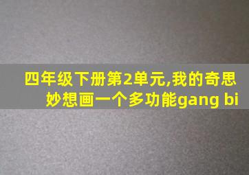 四年级下册第2单元,我的奇思妙想画一个多功能gang bi